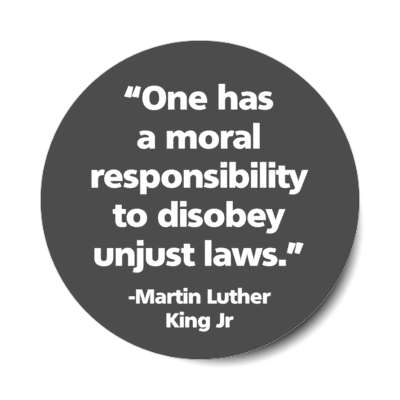 one has a moral responsibility to disobey unjust laws mlk jr stickers, magnet