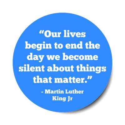 our lives begin to end the day we become silent about things that matter mlk jr stickers, magnet