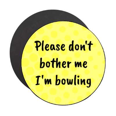 please dont bother me im bowling stickers, magnet
