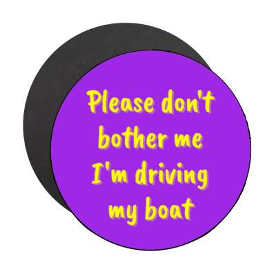 please dont bother me im driving my boat stickers, magnet