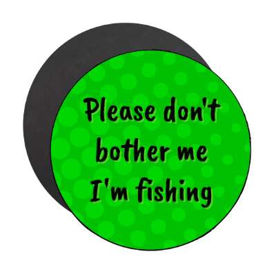 please dont bother me im fishing stickers, magnet