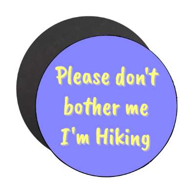 please dont bother me im hiking stickers, magnet