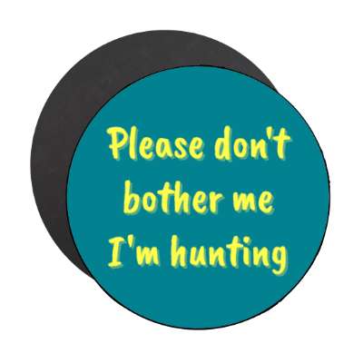 please dont bother me im hunting stickers, magnet