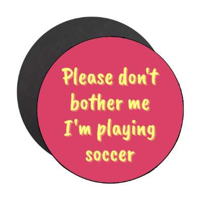 please dont bother me im playing soccer stickers, magnet