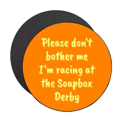 please dont bother me im racing at the soapbox derby stickers, magnet
