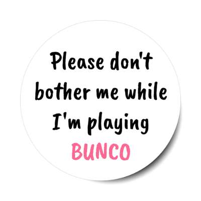 please dont bother me while im playing bunco stickers, magnet