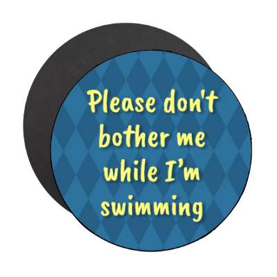 please dont bother me while im swimming stickers, magnet