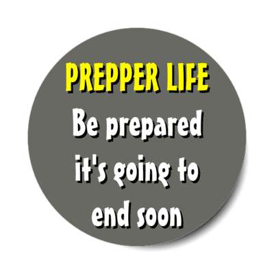 prepper life be prepared its going to end soon stickers, magnet