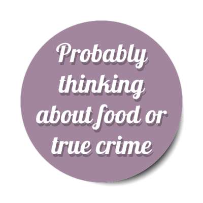 probably thinking about food or true crime stickers, magnet