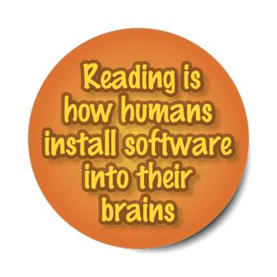 reading is how humans install software into their brains stickers, magnet