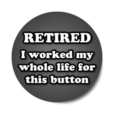 retired i worked my whole life for this button dark grey stickers, magnet