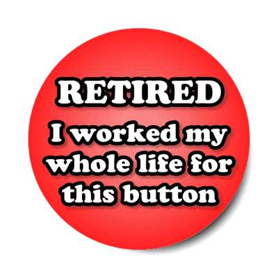 retired i worked my whole life for this button red stickers, magnet