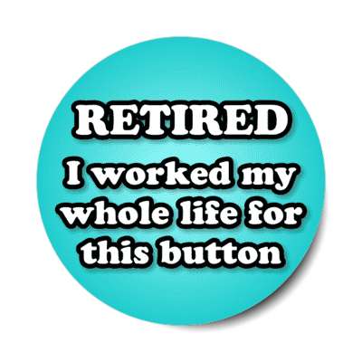 retired i worked my whole life for this button teal stickers, magnet