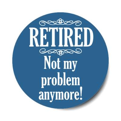 retired not my problem anymore classic blue stickers, magnet