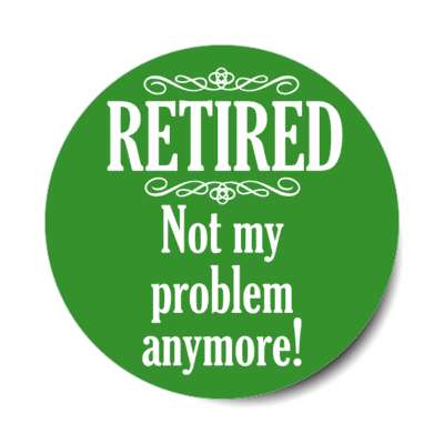 retired not my problem anymore classic green stickers, magnet