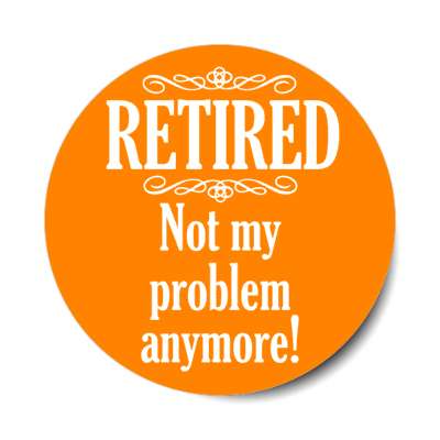 retired not my problem anymore classic orange stickers, magnet