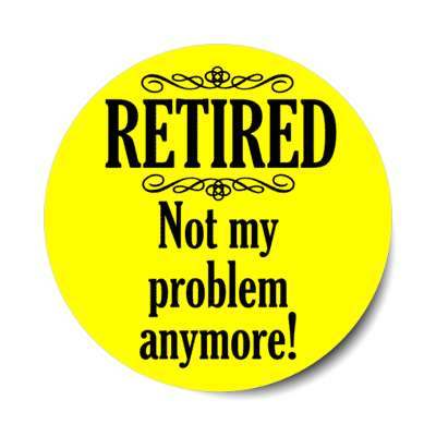 retired not my problem anymore classic yellow stickers, magnet