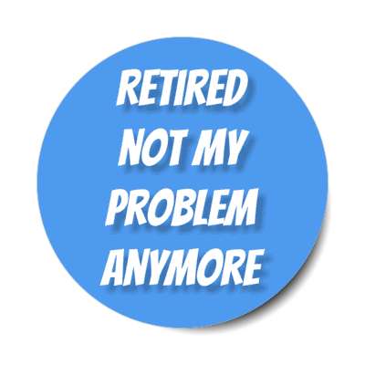retired not my problem anymore light blue stickers, magnet