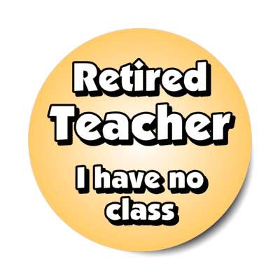 retired teacher i have no class joke stickers, magnet