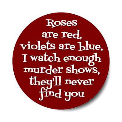 roses are red violets are blue i watch enough murder shows theyll never find you joke stickers, magnet