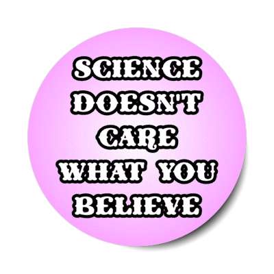 science doesnt care what you believe stickers, magnet