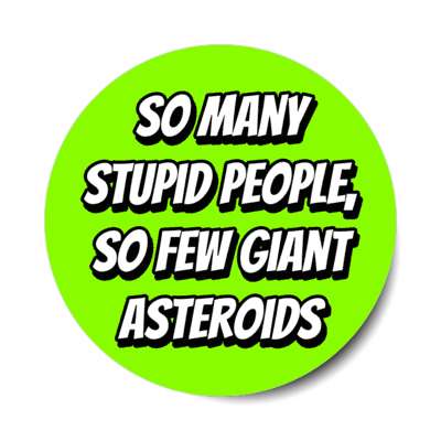 so many stupid people so few giant asteroids stickers, magnet
