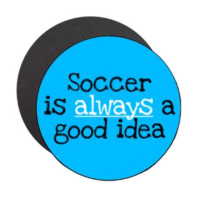 soccer is always a good idea stickers, magnet