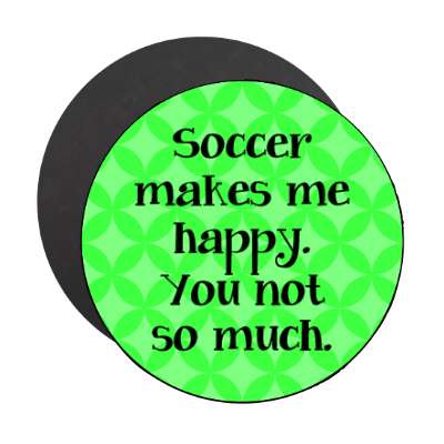soccer makes me happy you not so much joke stickers, magnet