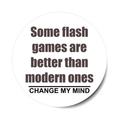 some flash games are better than modern ones change my mind stickers, magnet