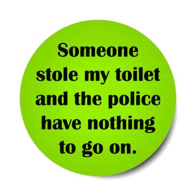 someone stole my toilet and the police have nothing to go on stickers, magnet
