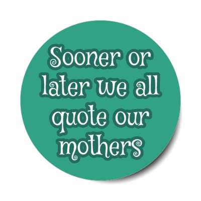 sooner or later we all quote our mothers stickers, magnet