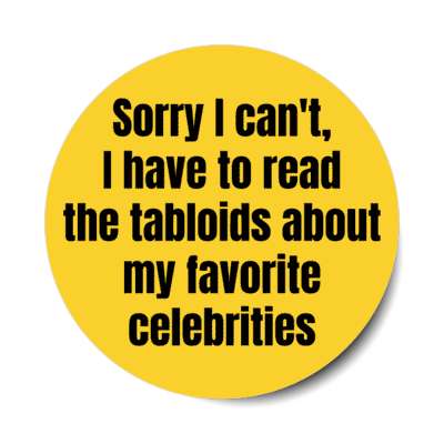 sorry i cant i have to read the tabloids about my favorite celebrities stickers, magnet