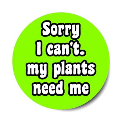 sorry i cant my plants need me stickers, magnet