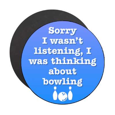 sorry i wasnt listening i was thinking about bowling pins ball stickers, magnet
