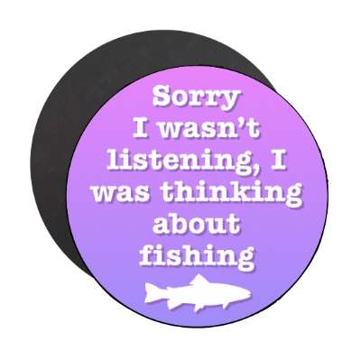 sorry i wasnt listening i was thinking about fishing fish silhouette stickers, magnet