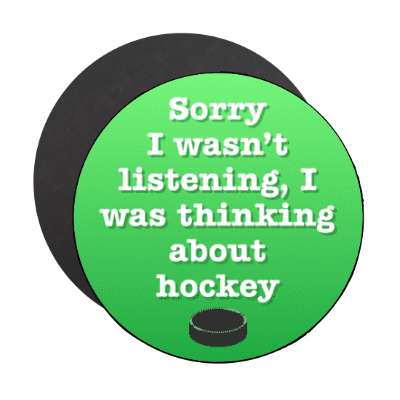 sorry i wasnt listening i was thinking about hockey stickers, magnet
