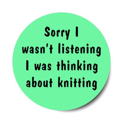 sorry i wasnt listening i was thinking about knitting stickers, magnet