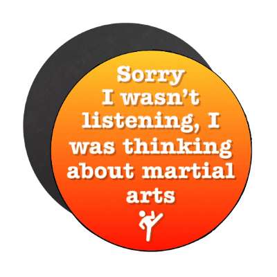 sorry i wasnt listening i was thinking about martial arts stickers, magnet
