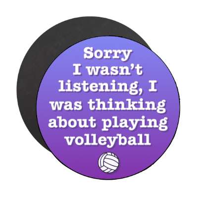 sorry i wasnt listening i was thinking about playing volleyball stickers, magnet