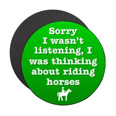 sorry i wasnt listening i was thinking about riding horses stickers, magnet