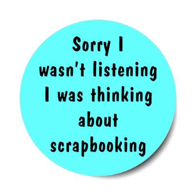 sorry i wasnt listening i was thinking about scrapbooking stickers, magnet