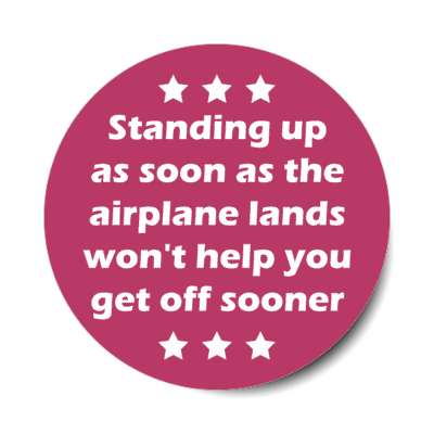 standing up as soon as the airplane lands wont help you get off sooner stickers, magnet