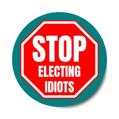 stop electing idiots stickers, magnet