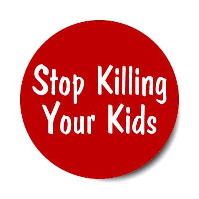 stop killing your kils pro life slogan stickers, magnet