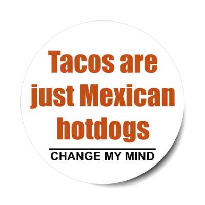 tacos are just mexican hotdogs change my mind stickers, magnet