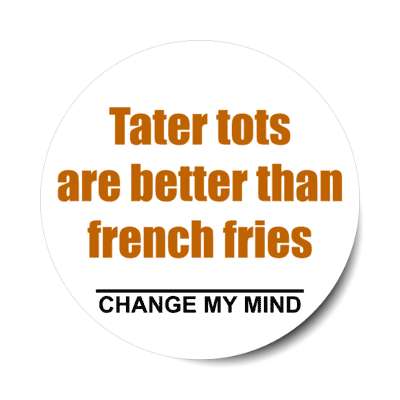 tater tots are better than french fries change my mind stickers, magnet