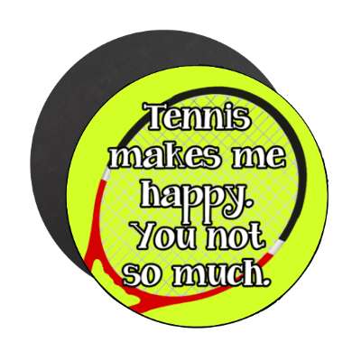 tennis makes me happy you not so much stickers, magnet