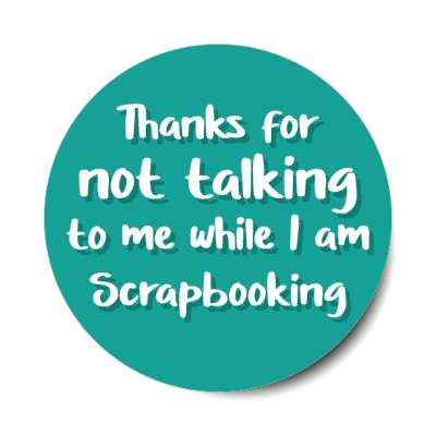 thanks for not talking to me while i am scrapbooking stickers, magnet