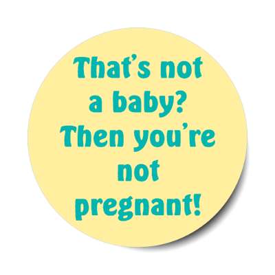thats not a baby then youre not pregnant stickers, magnet