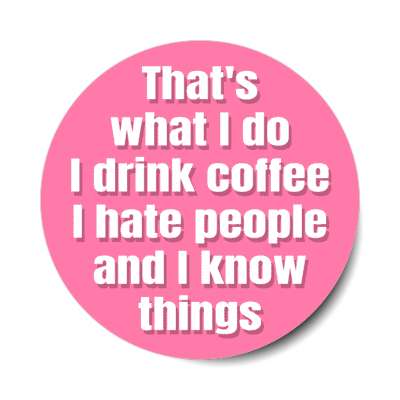 thats what i do i drink coffee i hate people and i know things stickers, magnet